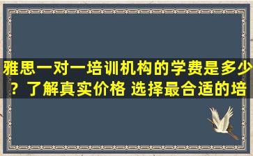 雅思一对一培训机构的学费是多少？了解真实价格 选择最合适的培训机构！